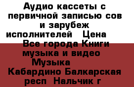 	 Аудио кассеты с первичной записью сов.и зарубеж исполнителей › Цена ­ 10 - Все города Книги, музыка и видео » Музыка, CD   . Кабардино-Балкарская респ.,Нальчик г.